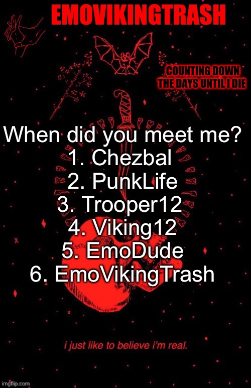 Emo announce | When did you meet me?
1. Chezbal 
2. PunkLife
3. Trooper12 
4. Viking12
5. EmoDude
6. EmoVikingTrash | image tagged in emo announce | made w/ Imgflip meme maker