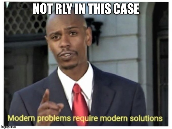 Modern problems require modern solutions | NOT RLY IN THIS CASE | image tagged in modern problems require modern solutions | made w/ Imgflip meme maker