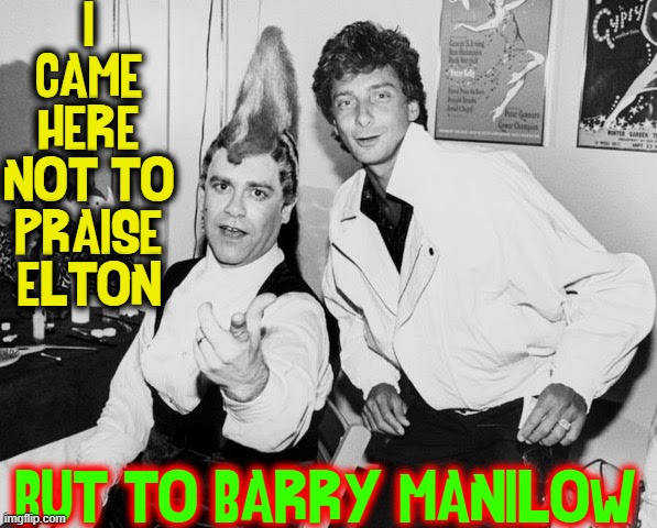 I remember when Rock was Young. Me & Barry had so much Fun. |  I CAME HERE NOT TO PRAISE ELTON; BUT TO BARRY MANILOW | image tagged in vince vance,barry manilow,elton john,memes,shakespeare,parody | made w/ Imgflip meme maker