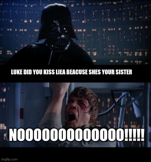 Star Wars No | LUKE DID YOU KISS LIEA BEACUSE SHES YOUR SISTER; NOOOOOOOOOOOOO!!!!! | image tagged in memes,star wars no | made w/ Imgflip meme maker