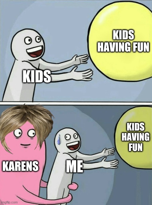 Running Away Balloon Meme | KIDS HAVING FUN; KIDS; KIDS HAVING FUN; KARENS; ME | image tagged in memes,running away balloon | made w/ Imgflip meme maker