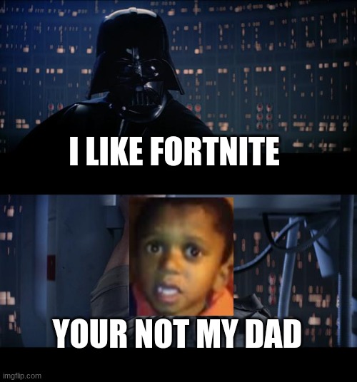 Star Wars No Meme | I LIKE FORTNITE; YOUR NOT MY DAD | image tagged in memes,star wars no | made w/ Imgflip meme maker