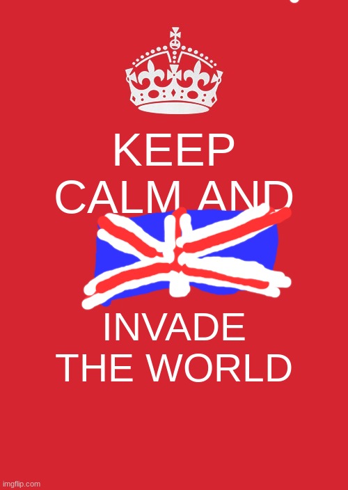 British empire motivation | KEEP CALM AND; INVADE THE WORLD | image tagged in memes,keep calm and carry on red | made w/ Imgflip meme maker