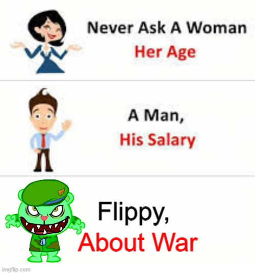 Never ask a woman her age | Flippy, About War | image tagged in never ask a woman her age,htf,flippy,happy tree friends | made w/ Imgflip meme maker