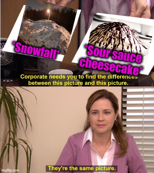 -On dish. | *Snowfall*; *Sour sauce cheesecake* | image tagged in memes,they're the same picture,snowflakes,king of the hill,one piece,cheesecake | made w/ Imgflip meme maker