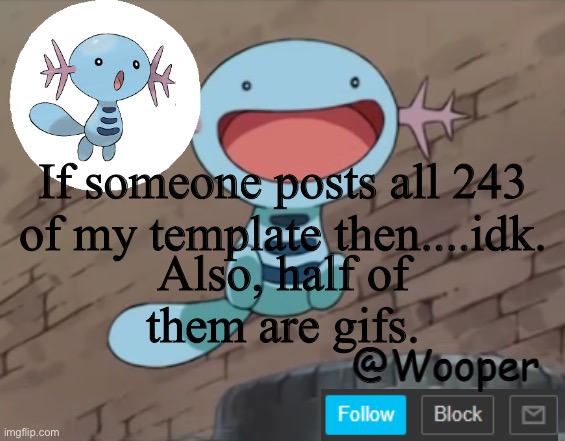 I bet nobody will even try | If someone posts all 243 of my template then....idk. Also, half of them are gifs. | image tagged in wooper template | made w/ Imgflip meme maker