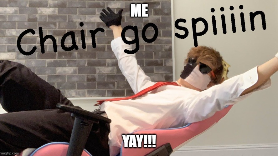Chair go spiiin | ME; YAY!!! | image tagged in chair go spiiin | made w/ Imgflip meme maker