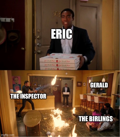 Community Fire Pizza Meme | ERIC; GERALD; THE INSPECTOR; THE BIRLINGS | image tagged in community fire pizza meme | made w/ Imgflip meme maker