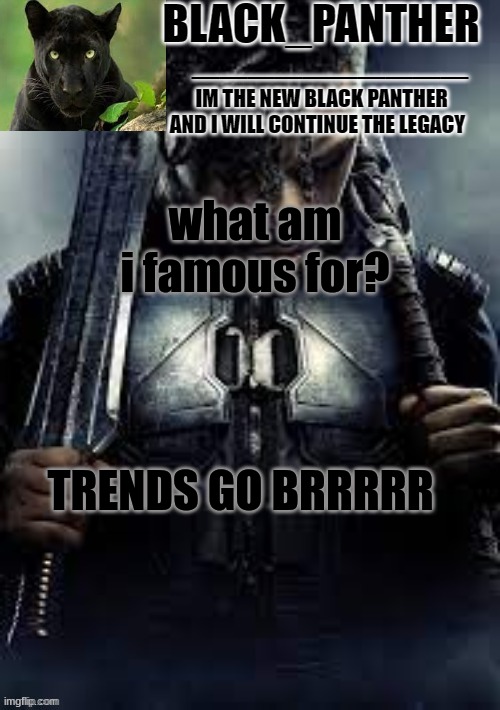 Black_Panther's new temp | what am i famous for? TRENDS GO BRRRRR | image tagged in black_panther's new temp | made w/ Imgflip meme maker