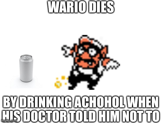 Because his order was wrong.mp3 oh crap where is the stream | WARIO DIES; BY DRINKING ACHOHOL WHEN HIS DOCTOR TOLD HIM NOT TO | image tagged in die,right,away | made w/ Imgflip meme maker