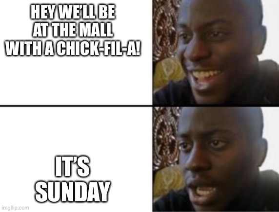 Oh yeah! Oh no... | HEY WE’LL BE AT THE MALL WITH A CHICK-FIL-A! IT’S SUNDAY | image tagged in oh yeah oh no | made w/ Imgflip meme maker
