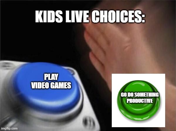 Blank Nut Button Meme | KIDS LIVE CHOICES:; PLAY VIDEO GAMES; GO DO SOMETHING PRODUCTIVE | image tagged in memes,blank nut button | made w/ Imgflip meme maker