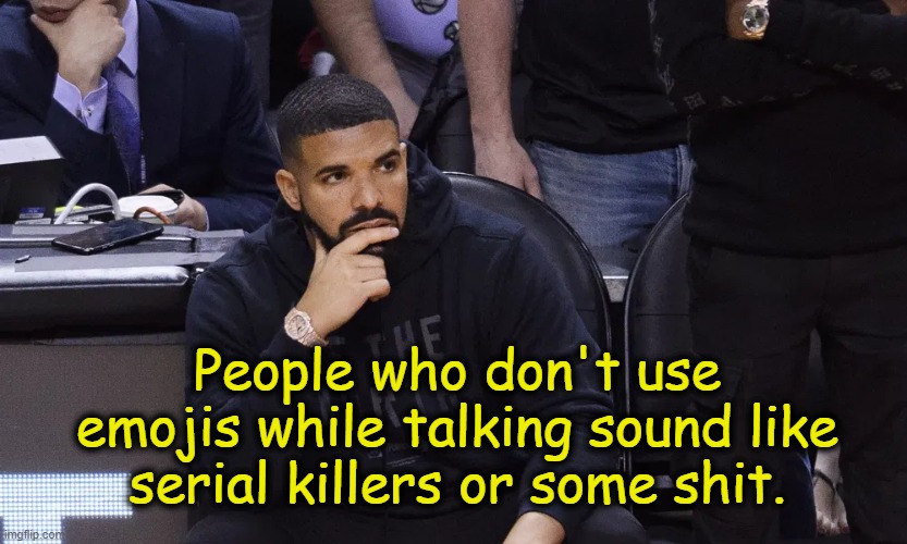 . | People who don't use emojis while talking sound like serial killers or some shit. | image tagged in drake thinking | made w/ Imgflip meme maker