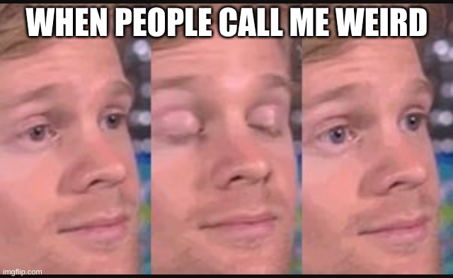 when people call me weird | WHEN PEOPLE CALL ME WEIRD | image tagged in blinking guy | made w/ Imgflip meme maker