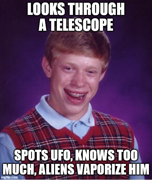 The History Channel has a whole new special edition Ancient Aliens episode after this I'm sure! :D |  LOOKS THROUGH A TELESCOPE; SPOTS UFO, KNOWS TOO MUCH, ALIENS VAPORIZE HIM | image tagged in memes,bad luck brian,ancient aliens guy,ufo,aliens,vape | made w/ Imgflip meme maker