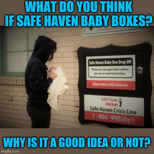 Safe haven laws allow a mother to drop off her baby to any emergency facility without question (if the baby is healthy) | WHAT DO YOU THINK IF SAFE HAVEN BABY BOXES? WHY IS IT A GOOD IDEA OR NOT? | made w/ Imgflip meme maker