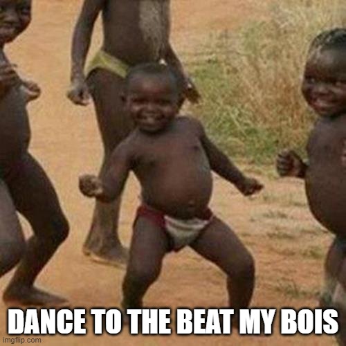 Third World Success Kid Meme | DANCE TO THE BEAT MY BOIS | image tagged in memes,third world success kid | made w/ Imgflip meme maker