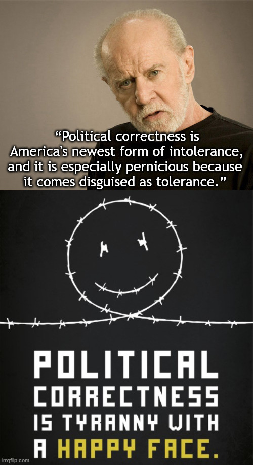 People who want to stop speech and conversations want violence. | “Political correctness is America's newest form of intolerance, and it is especially pernicious because 
it comes disguised as tolerance.” | image tagged in political correctness carlin,political meme | made w/ Imgflip meme maker