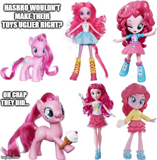 all aboard the pinkie stan | HASBRO WOULDN'T MAKE THEIR TOYS UGLIER RIGHT? OH CRAP THEY DID... | image tagged in my little pony,toys,marketing,pain | made w/ Imgflip meme maker