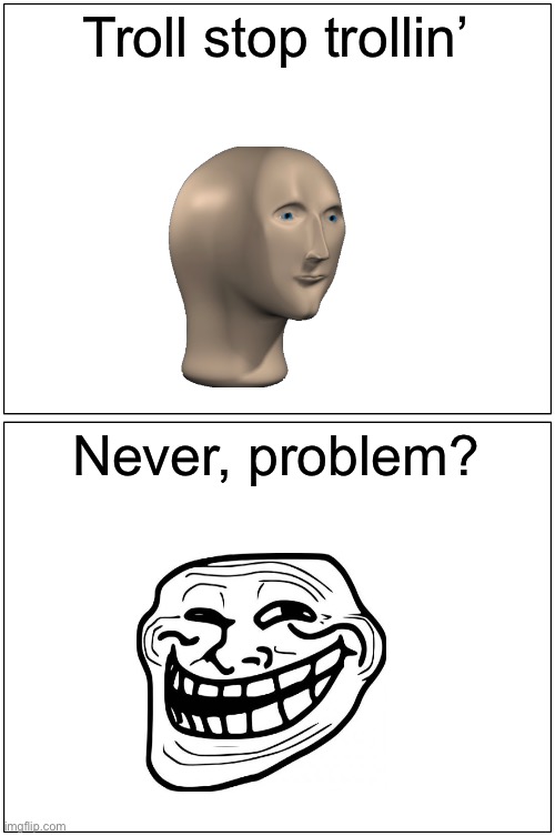 Meme Man and Trollface | Troll stop trollin’; Never, problem? | image tagged in memes,blank comic panel 1x2 | made w/ Imgflip meme maker