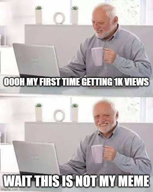look properly | OOOH MY FIRST TIME GETTING 1K VIEWS; WAIT THIS IS NOT MY MEME | image tagged in memes,hide the pain harold | made w/ Imgflip meme maker