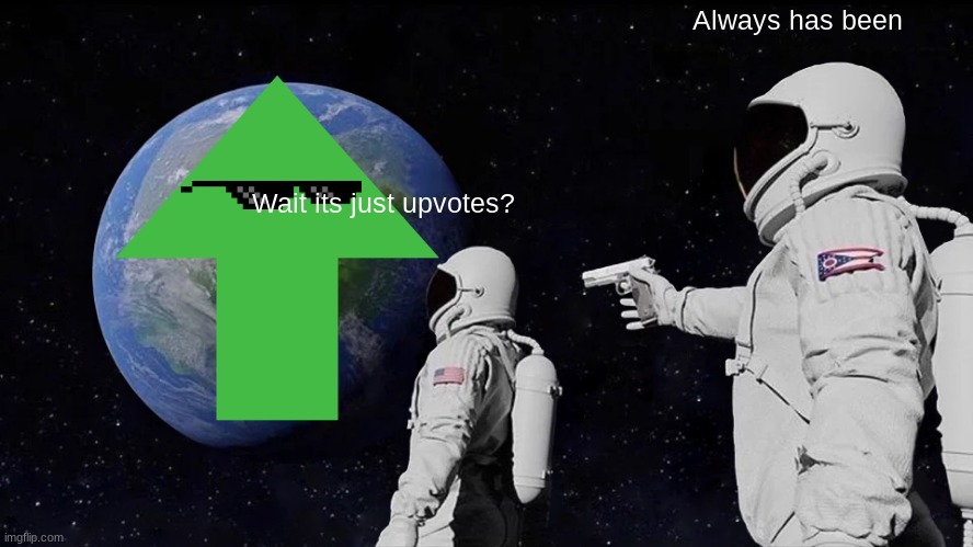 Always Has Been Meme | Always has been; Wait its just upvotes? | image tagged in memes,always has been | made w/ Imgflip meme maker