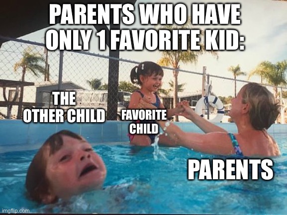 Lol | PARENTS WHO HAVE ONLY 1 FAVORITE KID:; THE OTHER CHILD; FAVORITE CHILD; PARENTS | image tagged in drowning kid in the pool,parents | made w/ Imgflip meme maker