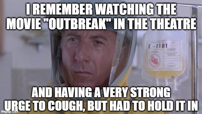 Dustin Hoffman Outbreak | I REMEMBER WATCHING THE MOVIE "OUTBREAK" IN THE THEATRE; AND HAVING A VERY STRONG URGE TO COUGH, BUT HAD TO HOLD IT IN | image tagged in dustin hoffman outbreak | made w/ Imgflip meme maker