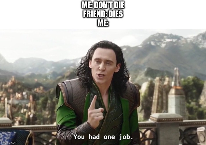 Just one job | ME: DON'T DIE
FRIEND: DIES
ME: | image tagged in you had one job just the one | made w/ Imgflip meme maker