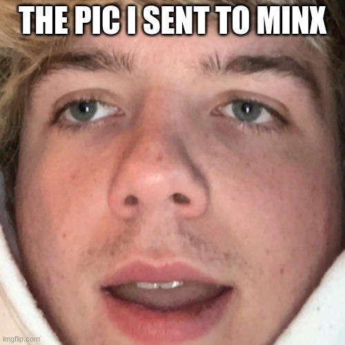 karl | THE PIC I SENT TO MINX | image tagged in karl | made w/ Imgflip meme maker