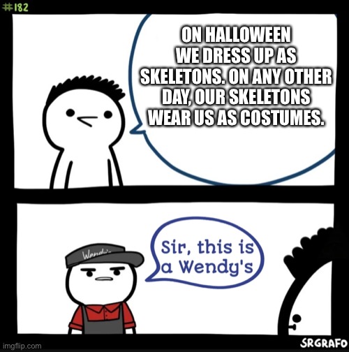 Sir this is a wendys |  ON HALLOWEEN WE DRESS UP AS SKELETONS. ON ANY OTHER DAY, OUR SKELETONS WEAR US AS COSTUMES. | image tagged in sir this is a wendys | made w/ Imgflip meme maker