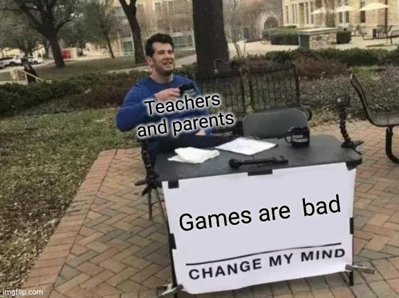 Change My Mind Meme | Teachers and parents; Games are  bad | image tagged in memes,change my mind | made w/ Imgflip meme maker
