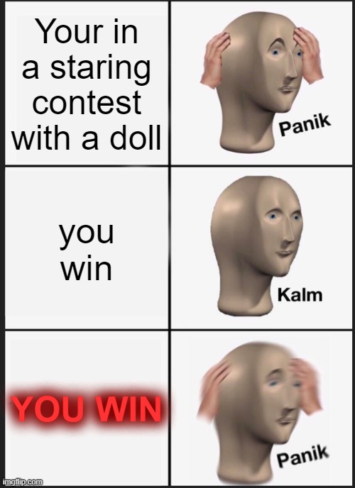 Panik Kalm Panik Meme | Your in a staring contest with a doll; you win; YOU WIN | image tagged in memes,panik kalm panik | made w/ Imgflip meme maker