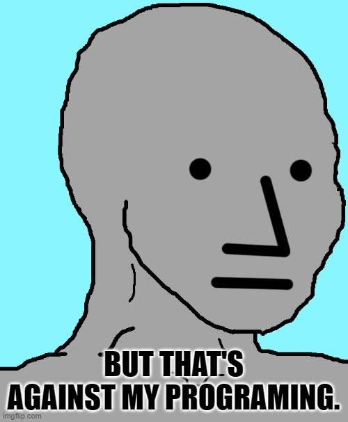 NPC Meme | BUT THAT'S AGAINST MY PROGRAMING. | image tagged in memes,npc | made w/ Imgflip meme maker