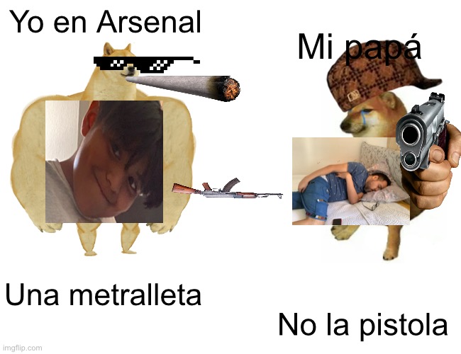 Buff Doge vs. Cheems Meme | Yo en Arsenal; Mi papá; Una metralleta; No la pistola | image tagged in memes,buff doge vs cheems | made w/ Imgflip meme maker