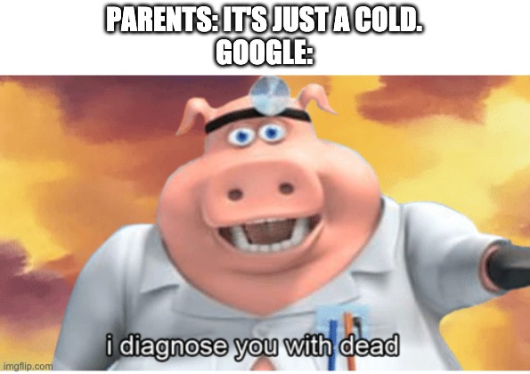 I diagnose you with dead | PARENTS: IT'S JUST A COLD.
GOOGLE: | image tagged in i diagnose you with dead | made w/ Imgflip meme maker