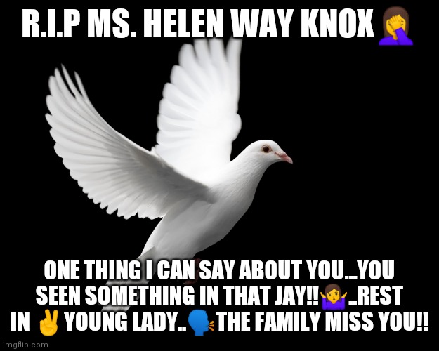 DOVE PIGEON LOVE PEACE HAPPINESS | R.I.P MS. HELEN WAY KNOX🤦; ONE THING I CAN SAY ABOUT YOU...YOU SEEN SOMETHING IN THAT JAY!!🤷..REST IN ✌️YOUNG LADY..🗣️THE FAMILY MISS YOU!! | image tagged in dove pigeon love peace happiness | made w/ Imgflip meme maker