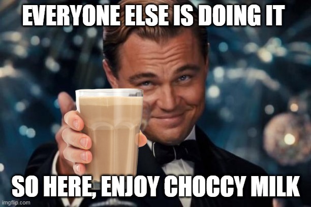 Leonardo Dicaprio Cheers | EVERYONE ELSE IS DOING IT; SO HERE, ENJOY CHOCCY MILK | image tagged in memes,leonardo dicaprio cheers,choccy milk | made w/ Imgflip meme maker
