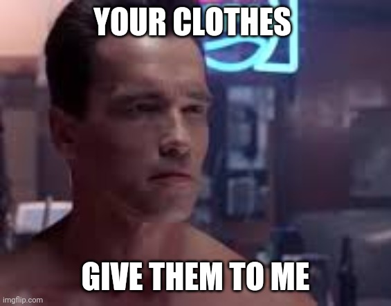 YOUR CLOTHES; GIVE THEM TO ME | made w/ Imgflip meme maker