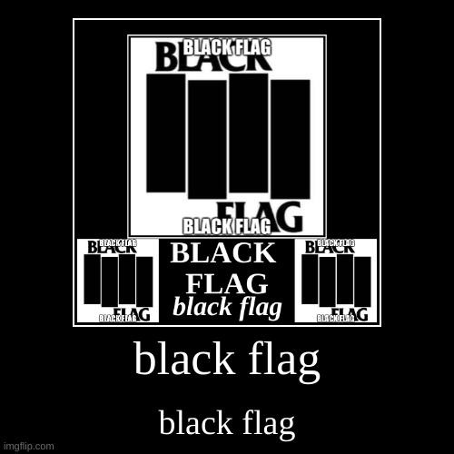 black flag | image tagged in funny,music,black flag,punk,punk rock | made w/ Imgflip demotivational maker