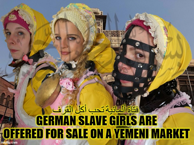 Ali sells his german rubbercunts to Jemen | فتاة ألمانية تحب أكل القرف; GERMAN SLAVE GIRLS ARE OFFERED FOR SALE ON A YEMENI MARKET | image tagged in ali sells his german rubbercunts to jemen | made w/ Imgflip meme maker