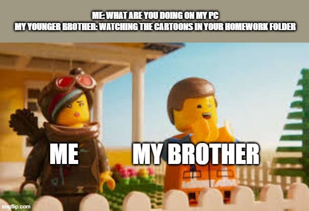 lego meme i guess | ME: WHAT ARE YOU DOING ON MY PC
MY YOUNGER BROTHER: WATCHING THE CARTOONS IN YOUR HOMEWORK FOLDER; ME            MY BROTHER | image tagged in lego,the lego movie | made w/ Imgflip meme maker