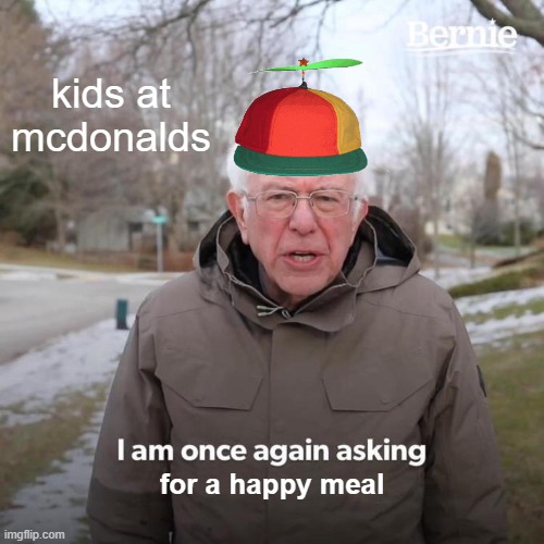 mcdonalds meme | kids at mcdonalds; for a happy meal | image tagged in memes,bernie i am once again asking for your support | made w/ Imgflip meme maker