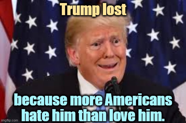 And always will. | Trump lost; because more Americans hate him than love him. | image tagged in trump fear tears dilated,america,hate,trump,forever | made w/ Imgflip meme maker