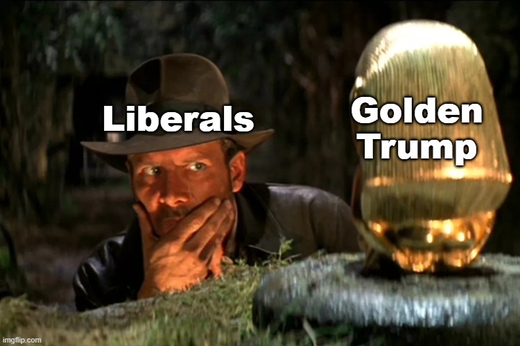 Is this worshiping a false idol? | Golden Trump; Liberals | image tagged in indiana jones | made w/ Imgflip meme maker