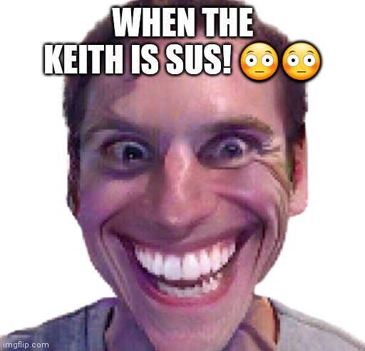 When the Impostor is Sus | WHEN THE KEITH IS SUS! ?? | image tagged in when the impostor is sus | made w/ Imgflip meme maker
