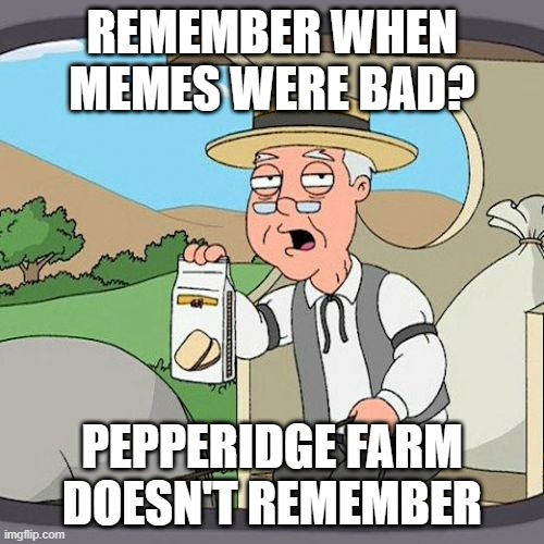 Idk if repost or not | REMEMBER WHEN MEMES WERE BAD? PEPPERIDGE FARM DOESN'T REMEMBER | image tagged in memes,pepperidge farm remembers | made w/ Imgflip meme maker
