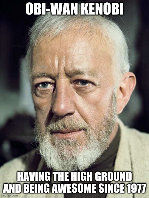 Comment if Alec Guinness was better or Ewan McGreggor | OBI-WAN KENOBI; HAVING THE HIGH GROUND AND BEING AWESOME SINCE 1977 | image tagged in obi wan kenobi | made w/ Imgflip meme maker