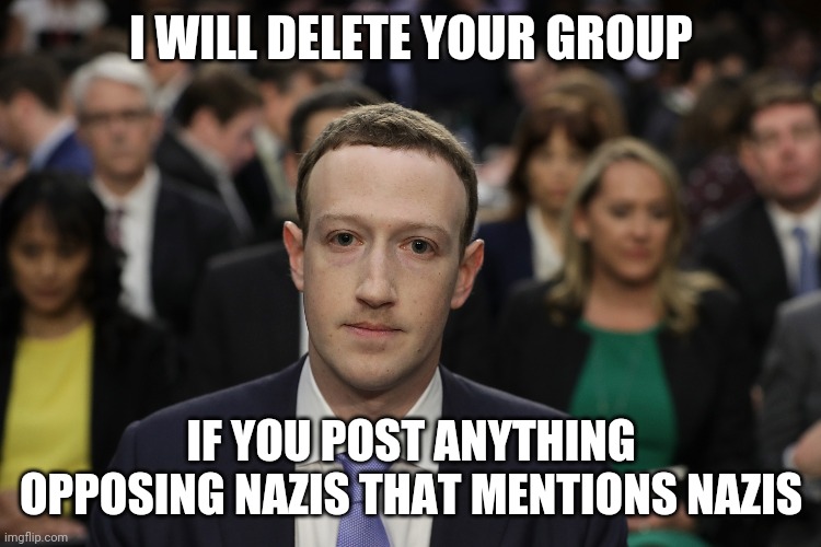 Facebook | I WILL DELETE YOUR GROUP; IF YOU POST ANYTHING OPPOSING NAZIS THAT MENTIONS NAZIS | image tagged in facebook | made w/ Imgflip meme maker