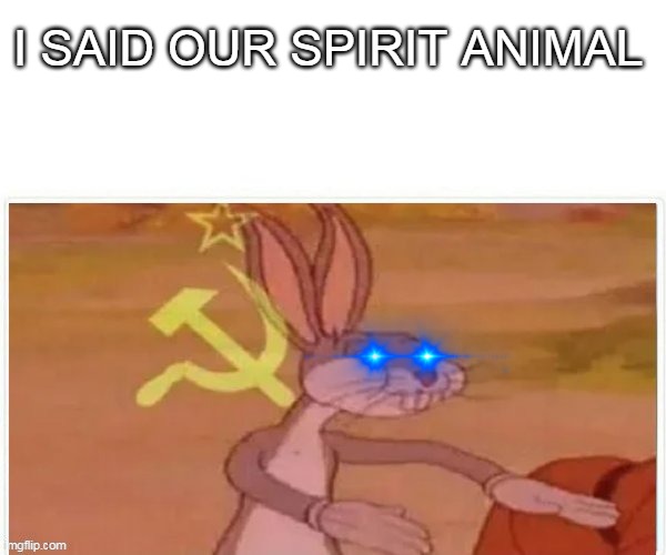 communist bugs bunny | I SAID OUR SPIRIT ANIMAL | image tagged in communist bugs bunny | made w/ Imgflip meme maker